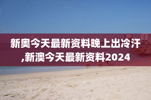 新澳今天最新资料晚上出冷汗|词语释义解释落实